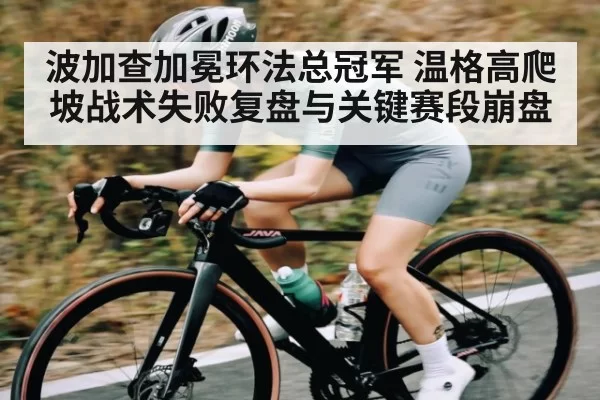 波加查加冕环法总冠军 温格高爬坡战术失败复盘与关键赛段崩盘